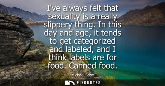 Small: Ive always felt that sexuality is a really slippery thing. In this day and age, it tends to get categor