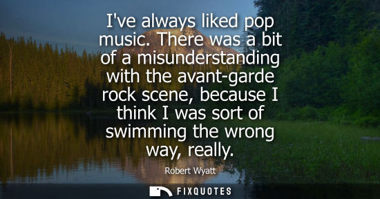 Small: Ive always liked pop music. There was a bit of a misunderstanding with the avant-garde rock scene, because I t