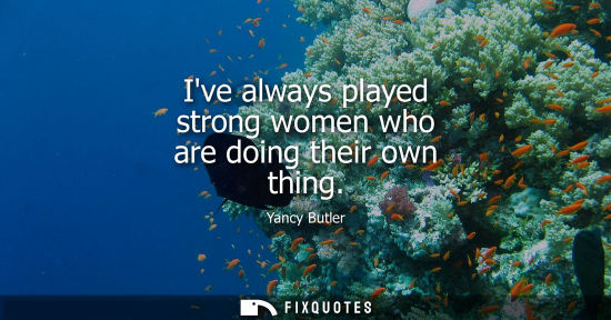 Small: Ive always played strong women who are doing their own thing