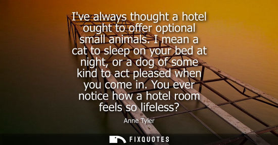 Small: Ive always thought a hotel ought to offer optional small animals. I mean a cat to sleep on your bed at 