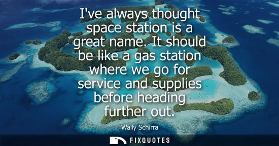 Small: Ive always thought space station is a great name. It should be like a gas station where we go for servi