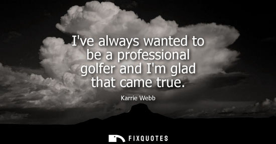 Small: Ive always wanted to be a professional golfer and Im glad that came true