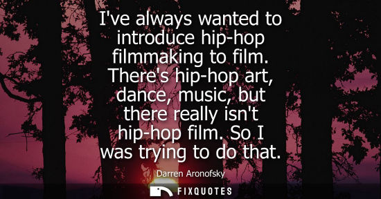 Small: Ive always wanted to introduce hip-hop filmmaking to film. Theres hip-hop art, dance, music, but there 