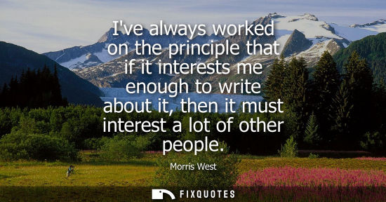 Small: Ive always worked on the principle that if it interests me enough to write about it, then it must inter