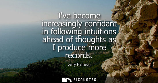 Small: Ive become increasingly confidant in following intuitions ahead of thoughts as I produce more records