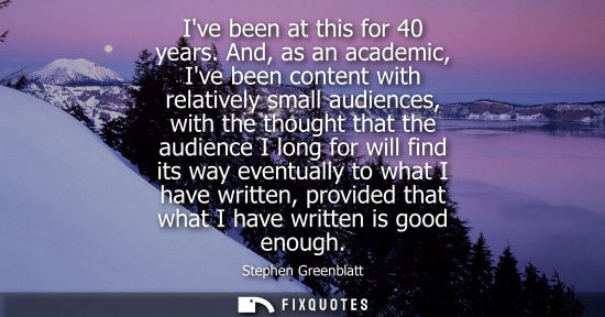 Small: Ive been at this for 40 years. And, as an academic, Ive been content with relatively small audiences, w