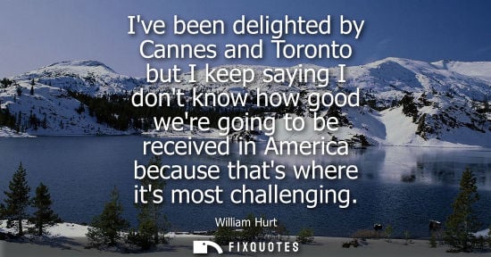 Small: Ive been delighted by Cannes and Toronto but I keep saying I dont know how good were going to be received in A