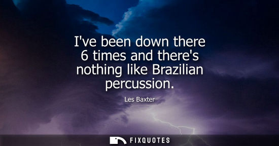 Small: Ive been down there 6 times and theres nothing like Brazilian percussion