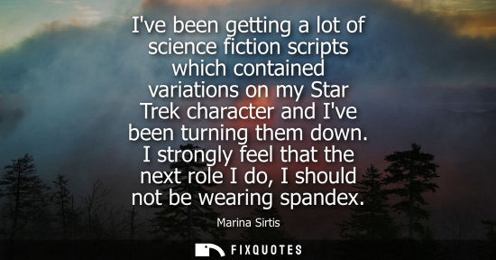 Small: Ive been getting a lot of science fiction scripts which contained variations on my Star Trek character 