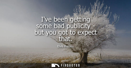 Small: Ive been getting some bad publicity - but you got to expect that