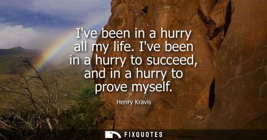 Small: Ive been in a hurry all my life. Ive been in a hurry to succeed, and in a hurry to prove myself