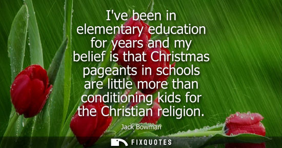 Small: Ive been in elementary education for years and my belief is that Christmas pageants in schools are little more
