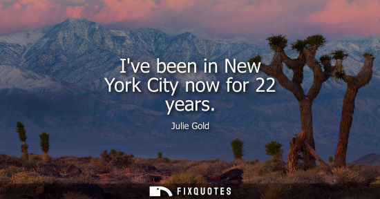 Small: Ive been in New York City now for 22 years
