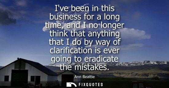 Small: Ive been in this business for a long time, and I no longer think that anything that I do by way of clar