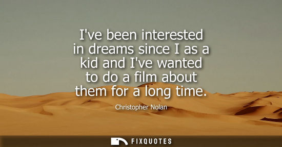Small: Ive been interested in dreams since I as a kid and Ive wanted to do a film about them for a long time