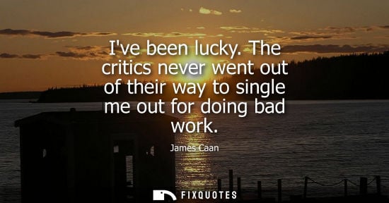 Small: Ive been lucky. The critics never went out of their way to single me out for doing bad work