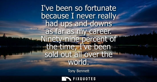 Small: Ive been so fortunate because I never really had ups and downs as far as my career. Ninety-nine percent