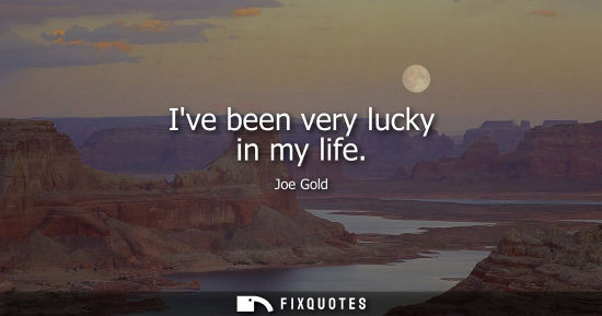 Small: Ive been very lucky in my life