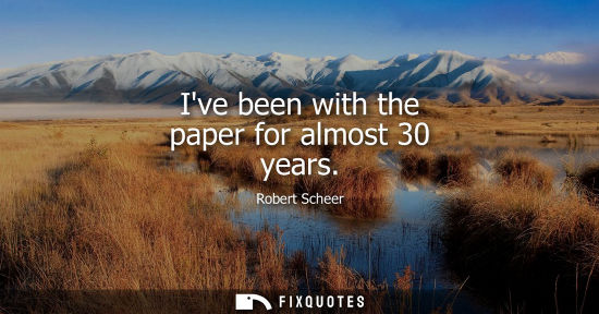 Small: Ive been with the paper for almost 30 years