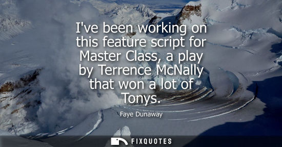 Small: Ive been working on this feature script for Master Class, a play by Terrence McNally that won a lot of 