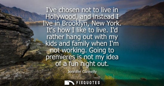 Small: Ive chosen not to live in Hollywood, and instead I live in Brooklyn, New York. Its how I like to live.