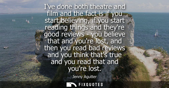 Small: Ive done both theatre and film and the fact is if you start believing, if you start reading things and 