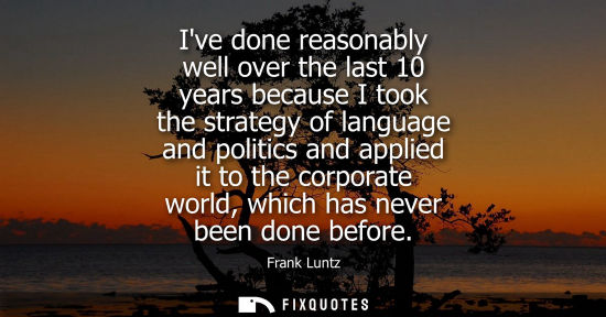 Small: Ive done reasonably well over the last 10 years because I took the strategy of language and politics an