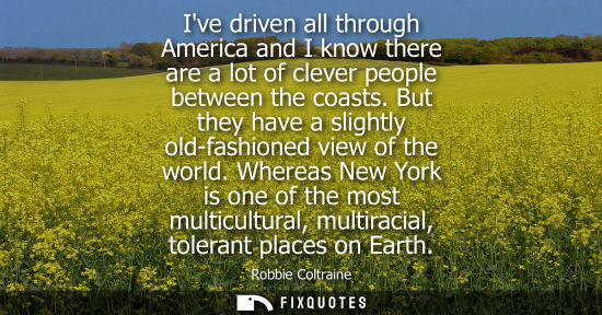 Small: Ive driven all through America and I know there are a lot of clever people between the coasts. But they