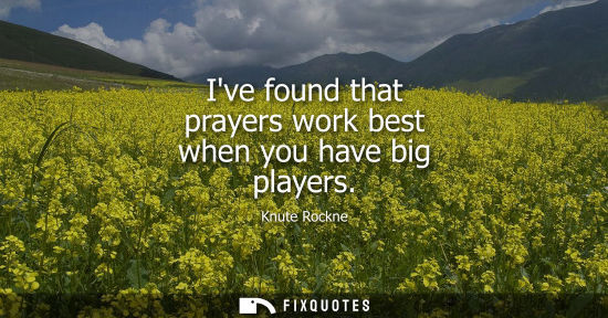 Small: Ive found that prayers work best when you have big players