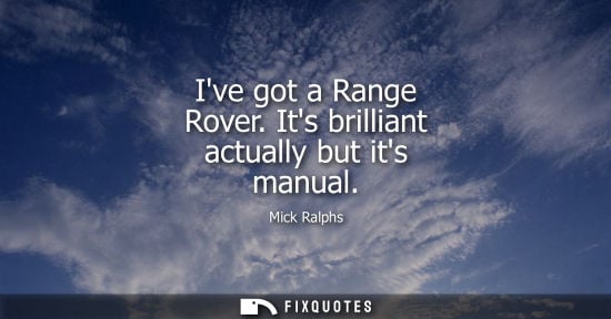 Small: Ive got a Range Rover. Its brilliant actually but its manual