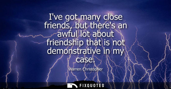 Small: Ive got many close friends, but theres an awful lot about friendship that is not demonstrative in my ca