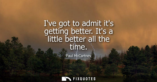 Small: Ive got to admit its getting better. Its a little better all the time