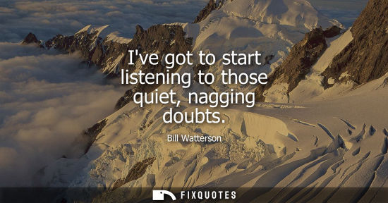 Small: Ive got to start listening to those quiet, nagging doubts