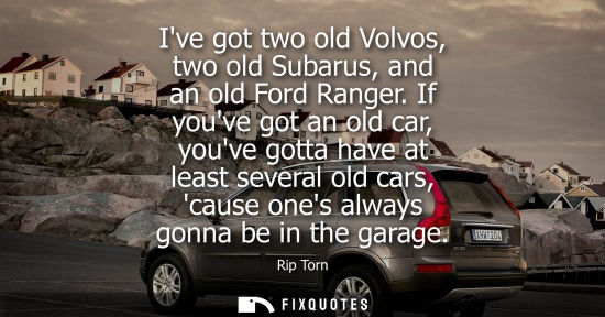 Small: Ive got two old Volvos, two old Subarus, and an old Ford Ranger. If youve got an old car, youve gotta h