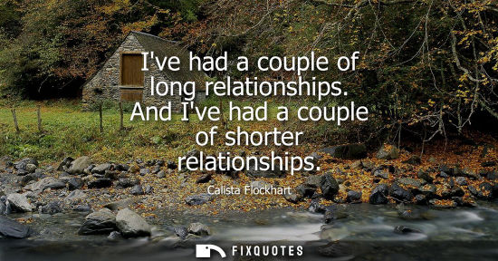 Small: Ive had a couple of long relationships. And Ive had a couple of shorter relationships