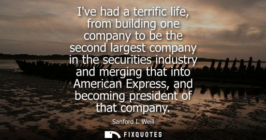 Small: Ive had a terrific life, from building one company to be the second largest company in the securities i