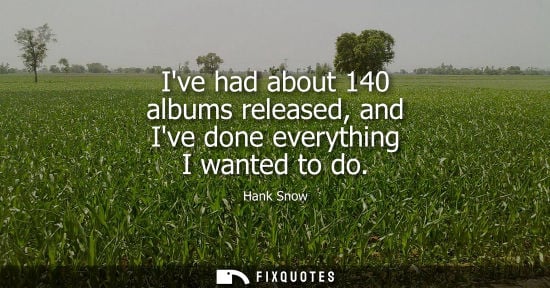 Small: Ive had about 140 albums released, and Ive done everything I wanted to do