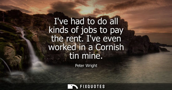 Small: Ive had to do all kinds of jobs to pay the rent. Ive even worked in a Cornish tin mine