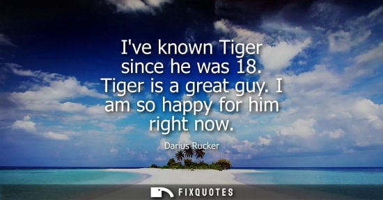 Small: Ive known Tiger since he was 18. Tiger is a great guy. I am so happy for him right now