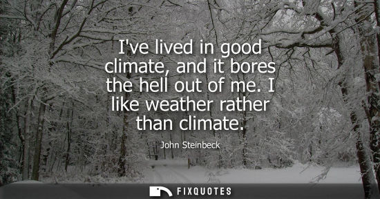 Small: Ive lived in good climate, and it bores the hell out of me. I like weather rather than climate