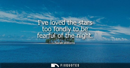 Small: Ive loved the stars too fondly to be fearful of the night