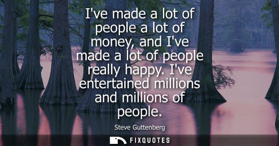 Small: Ive made a lot of people a lot of money, and Ive made a lot of people really happy. Ive entertained mil