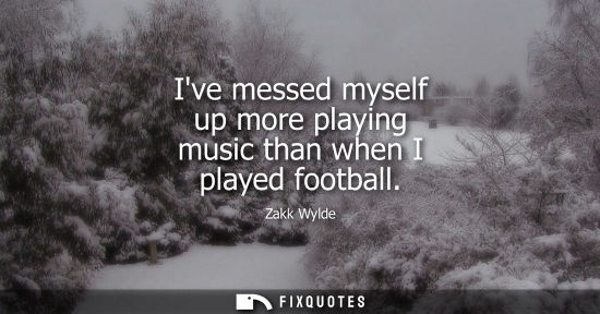 Small: Ive messed myself up more playing music than when I played football