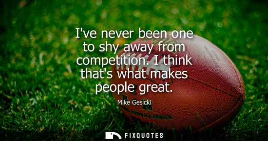 Small: Ive never been one to shy away from competition. I think thats what makes people great
