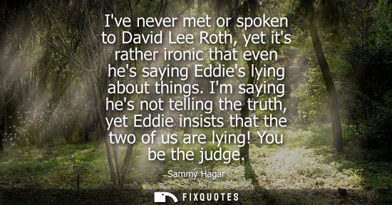 Small: Ive never met or spoken to David Lee Roth, yet its rather ironic that even hes saying Eddies lying abou