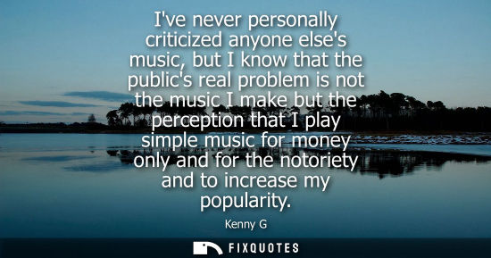 Small: Ive never personally criticized anyone elses music, but I know that the publics real problem is not the