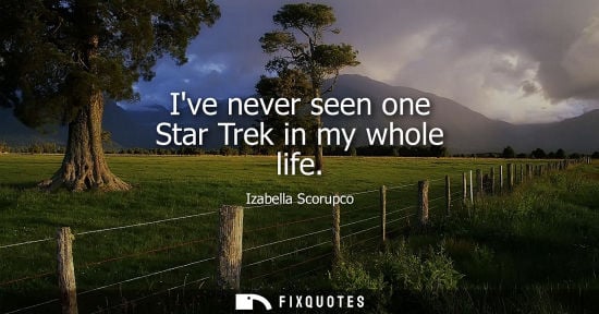 Small: Ive never seen one Star Trek in my whole life
