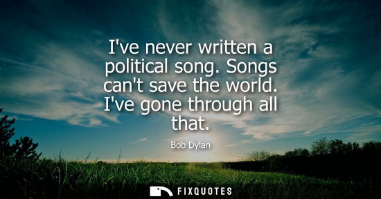 Small: Ive never written a political song. Songs cant save the world. Ive gone through all that