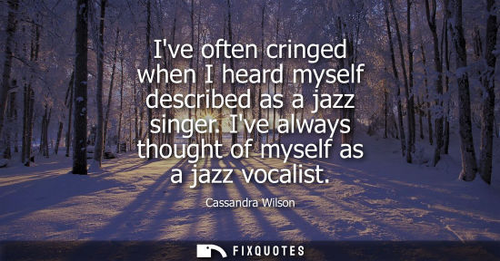 Small: Ive often cringed when I heard myself described as a jazz singer. Ive always thought of myself as a jaz
