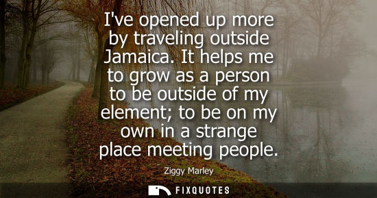 Small: Ive opened up more by traveling outside Jamaica. It helps me to grow as a person to be outside of my el